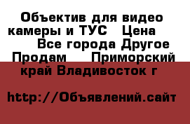 Объектив для видео камеры и ТУС › Цена ­ 8 000 - Все города Другое » Продам   . Приморский край,Владивосток г.